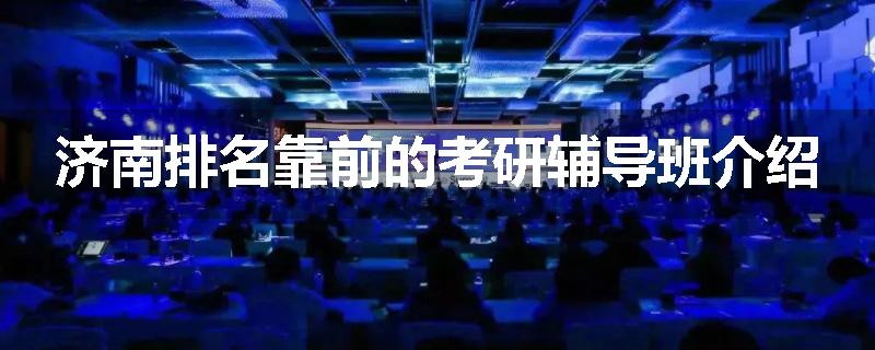 济南排名靠前的考研辅导班介绍