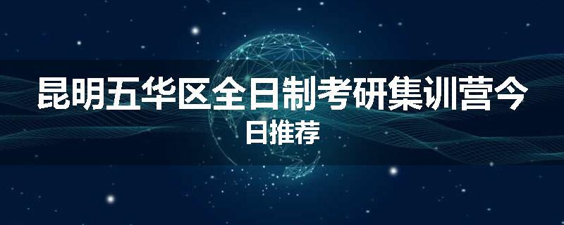 昆明五华区全日制考研集训营今日推荐