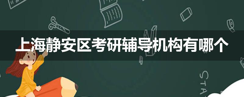 上海静安区考研辅导机构有哪个