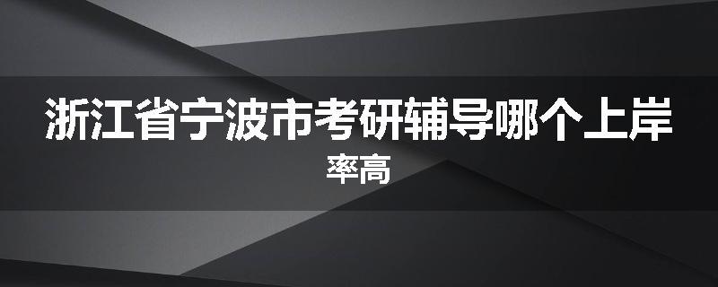 浙江省宁波市考研辅导哪个上岸率高