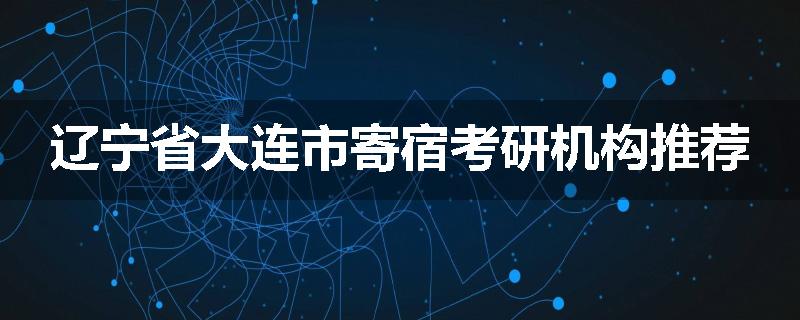 辽宁省大连市寄宿考研机构推荐