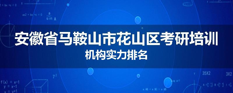 安徽省马鞍山市花山区考研培训机构实力排名