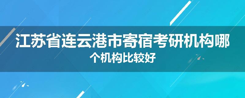 江苏省连云港市寄宿考研机构哪个机构比较好