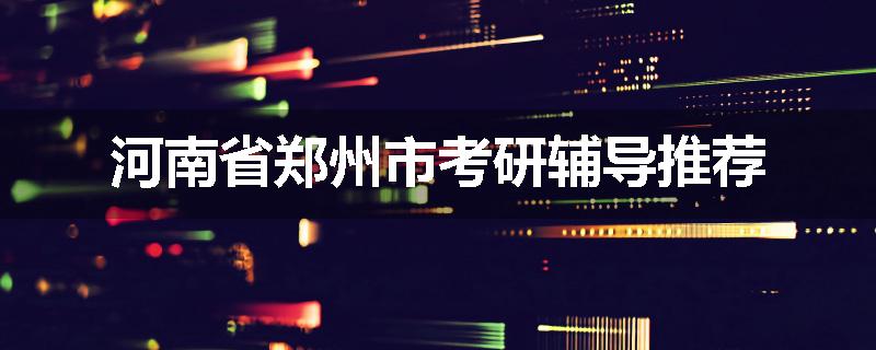 河南省郑州市考研辅导推荐
