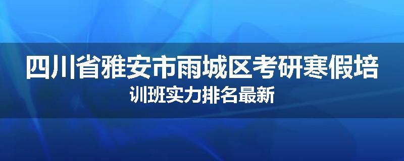 四川省雅安市雨城区考研寒假培训班实力排名最新