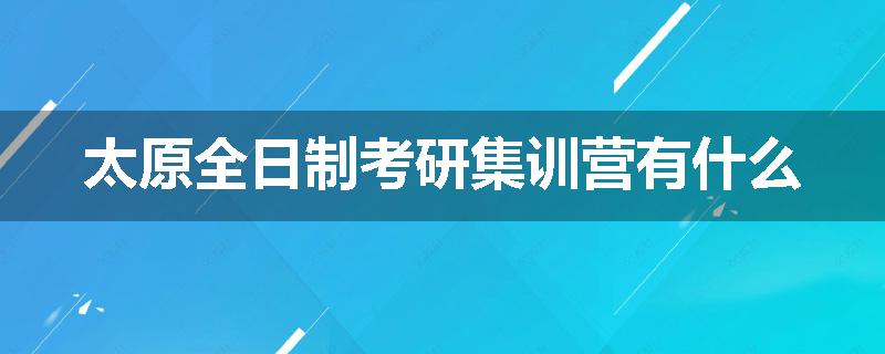 太原全日制考研集训营有什么