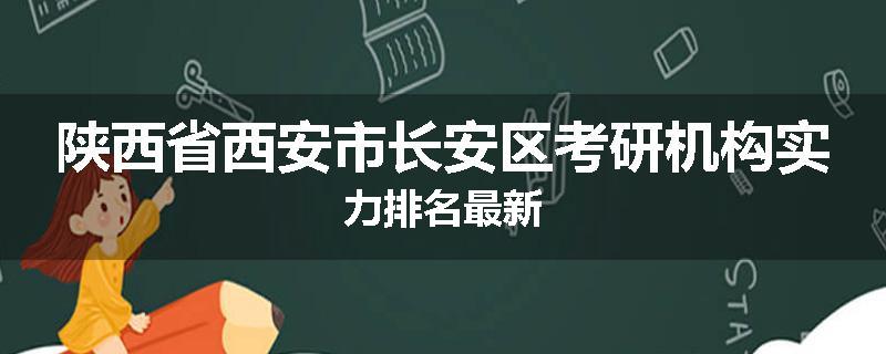 陕西省西安市长安区考研机构实力排名最新