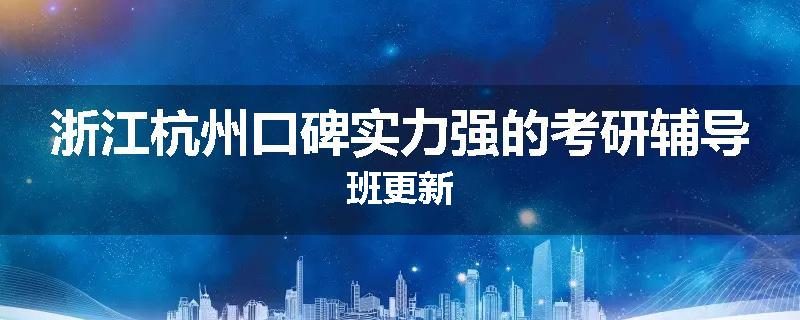 浙江杭州口碑实力强的考研辅导班更新