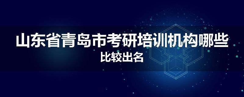 山东省青岛市考研培训机构哪些比较出名