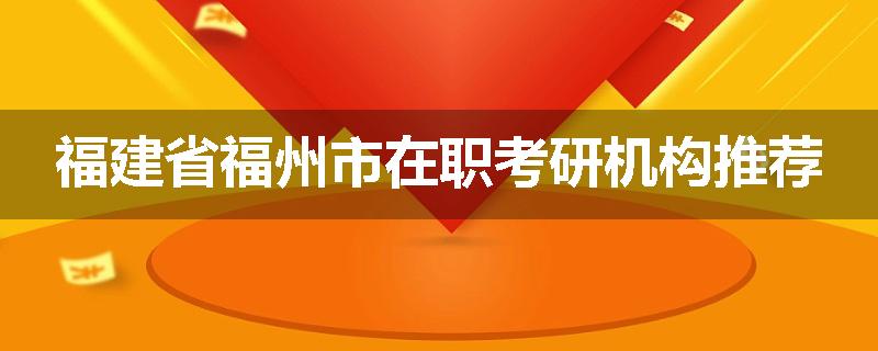 福建省福州市在职考研机构推荐