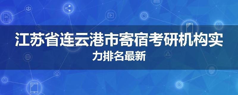 江苏省连云港市寄宿考研机构实力排名最新