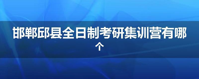 邯郸邱县全日制考研集训营有哪个
