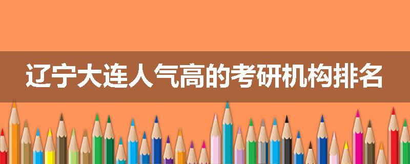 辽宁大连人气高的考研机构排名