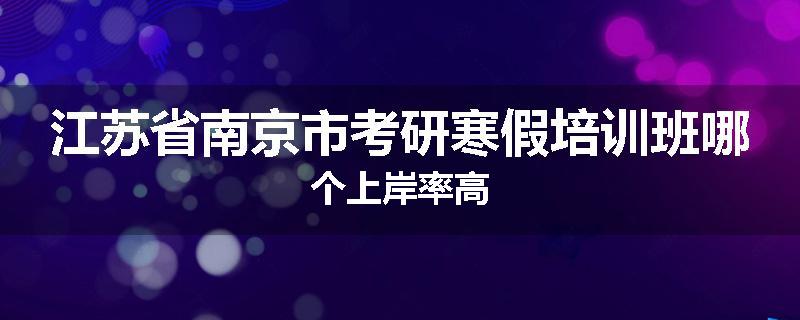 江苏省南京市考研寒假培训班哪个上岸率高