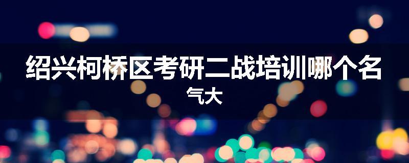 绍兴柯桥区考研二战培训哪个名气大