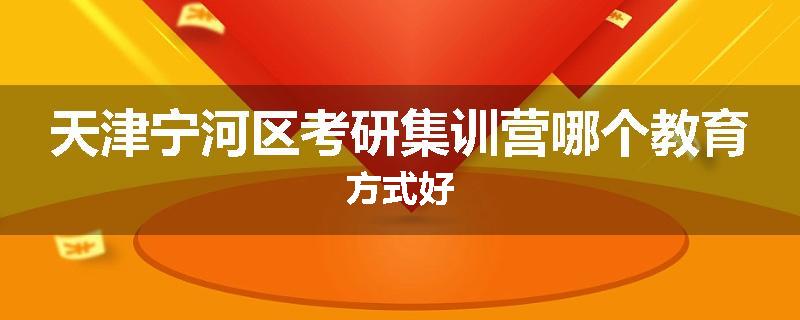 天津宁河区考研集训营哪个教育方式好