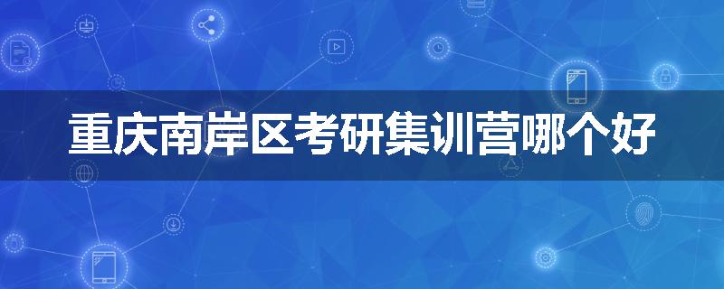 重庆南岸区考研集训营哪个好