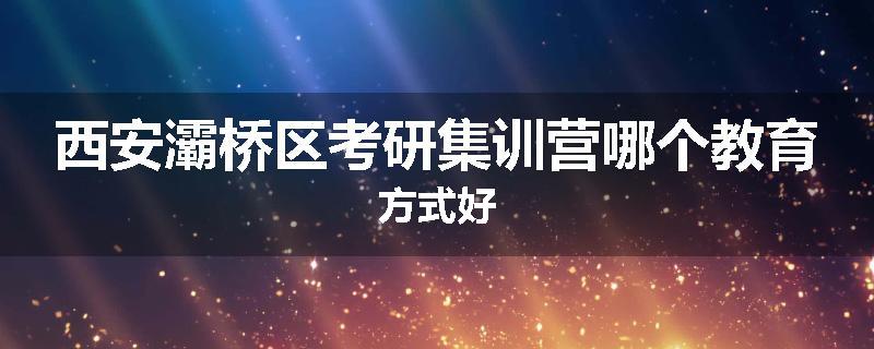 西安灞桥区考研集训营哪个教育方式好