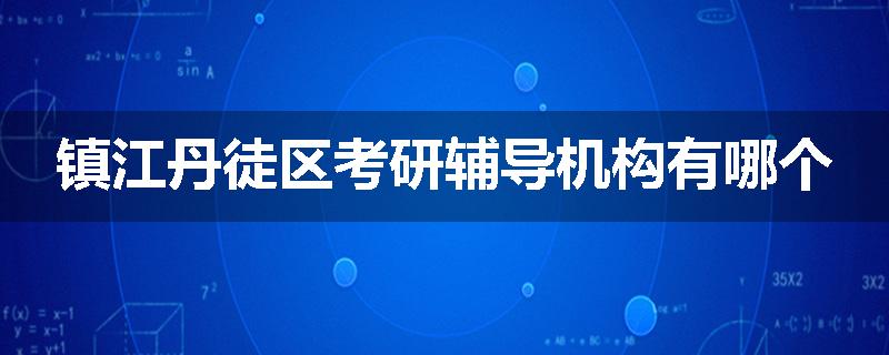 镇江丹徒区考研辅导机构有哪个