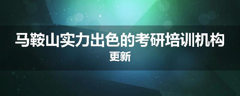 马鞍山实力出色的考研培训机构更新