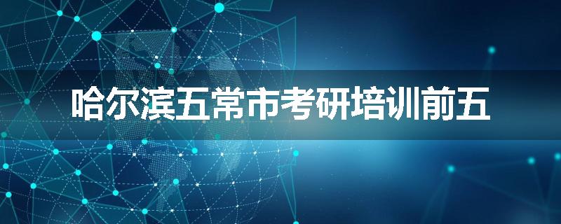 哈尔滨五常市考研培训前五