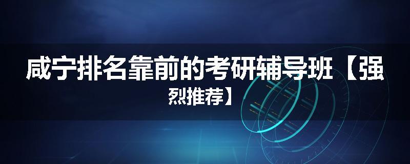 咸宁排名靠前的考研辅导班【强烈推荐】
