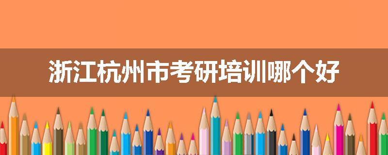 浙江杭州市考研培训哪个好
