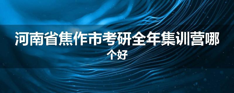 河南省焦作市考研全年集训营哪个好