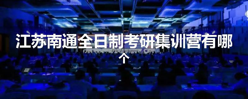 江苏南通全日制考研集训营有哪个