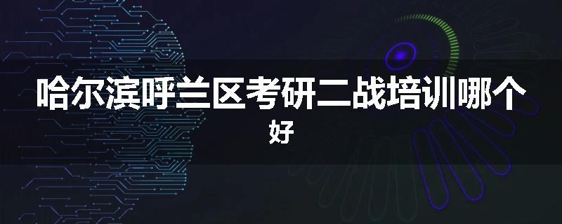 哈尔滨呼兰区考研二战培训哪个好