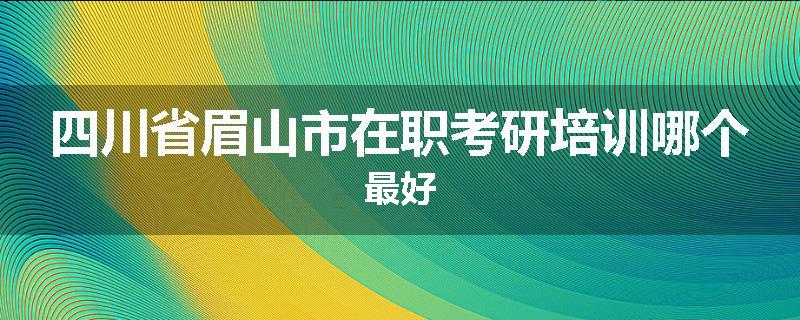 四川省眉山市在职考研培训哪个最好