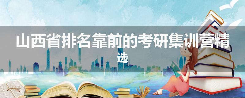 山西省排名靠前的考研集训营精选