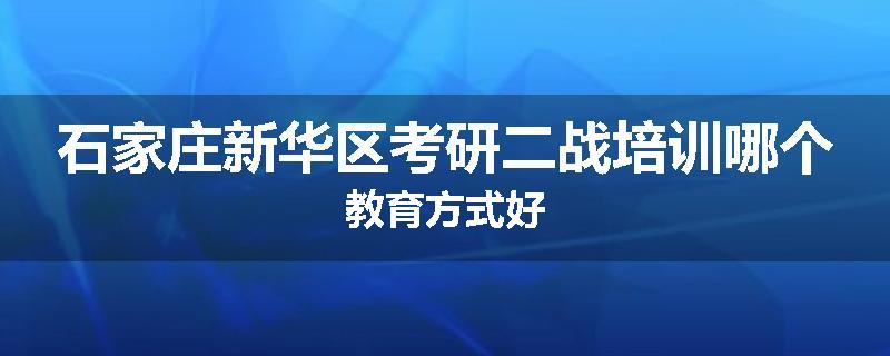 石家庄新华区考研二战培训哪个教育方式好
