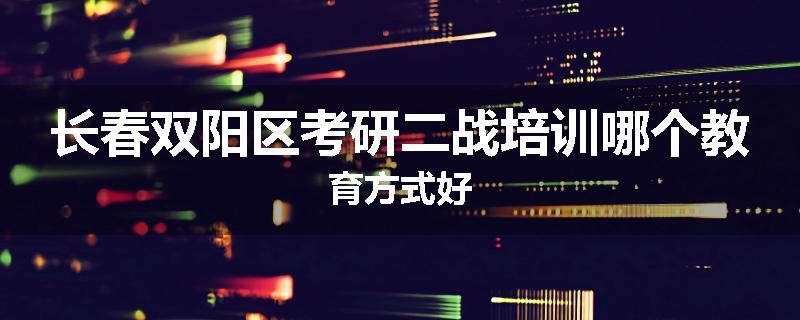 长春双阳区考研二战培训哪个教育方式好