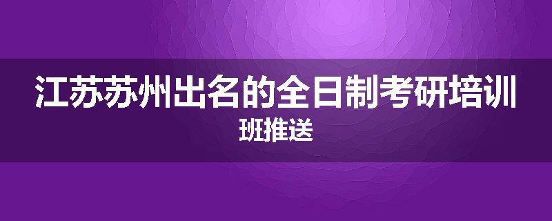江苏苏州出名的全日制考研培训班推送