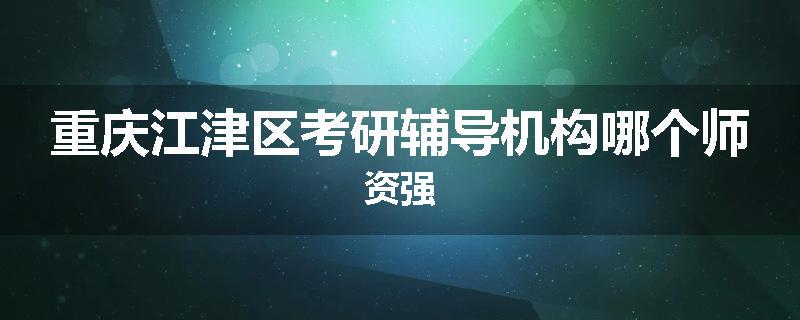 重庆江津区考研辅导机构哪个师资强