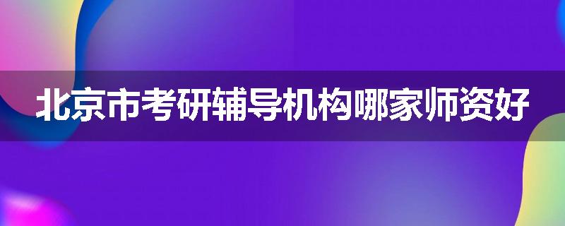 北京市考研辅导机构哪家师资好