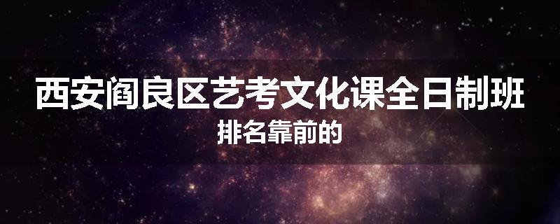 西安阎良区艺考文化课全日制班排名靠前的