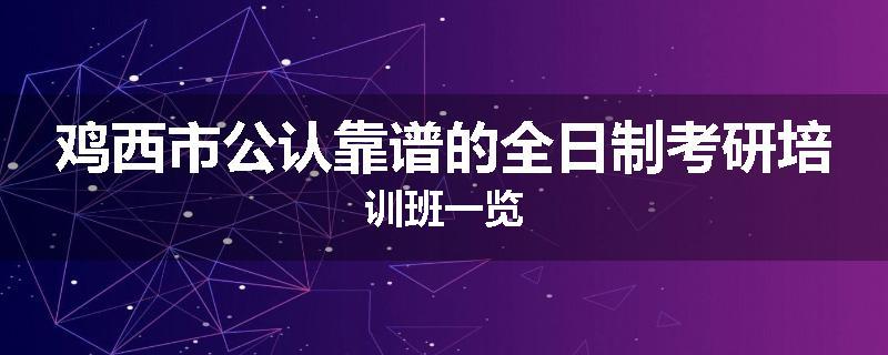 鸡西市公认靠谱的全日制考研培训班一览