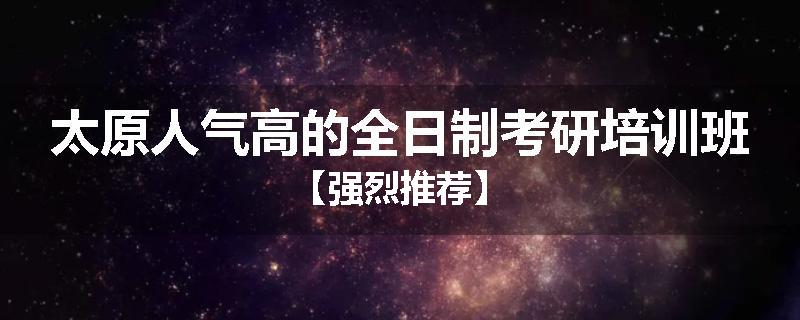 太原人气高的全日制考研培训班【强烈推荐】