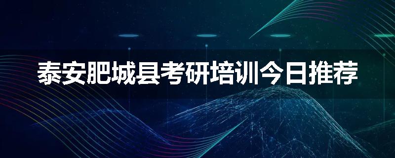 泰安肥城县考研培训今日推荐
