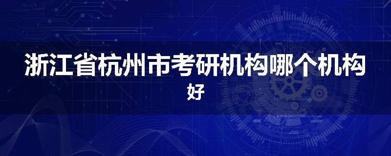浙江省杭州市考研机构哪个机构好