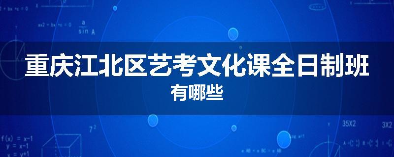 重庆江北区艺考文化课全日制班有哪些