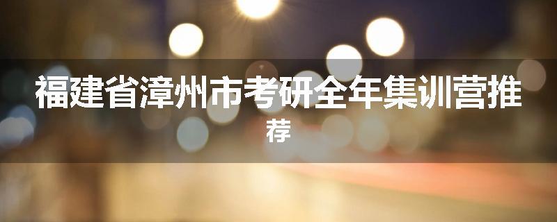 福建省漳州市考研全年集训营推荐