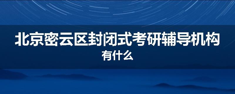 北京密云区封闭式考研辅导机构有什么