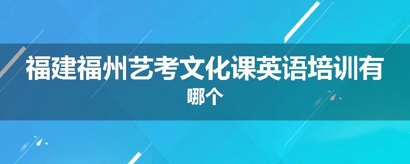 福建福州艺考文化课英语培训有哪个