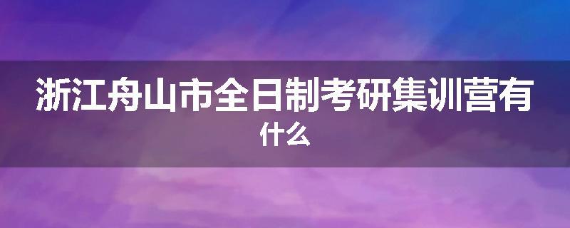 浙江舟山市全日制考研集训营有什么