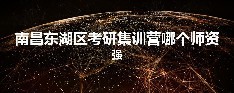 南昌东湖区考研集训营哪个师资强