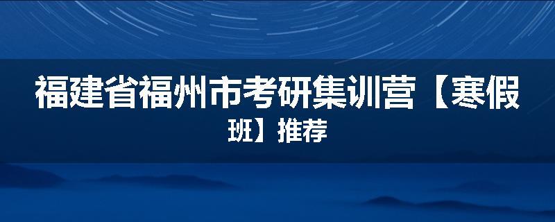 福建省福州市考研集训营【寒假班】推荐