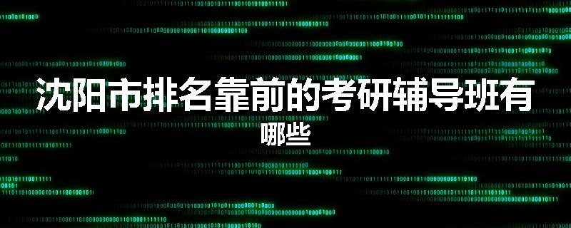 沈阳市排名靠前的考研辅导班有哪些